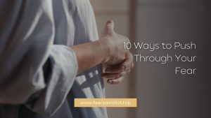 10 Ways to Push Through Your Fear